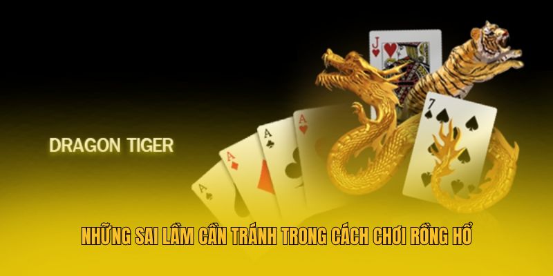 Những sai lầm cần tránh trong cách chơi rồng hổ